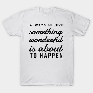 Always Believe Something Wonderful is About to Happen T-Shirt